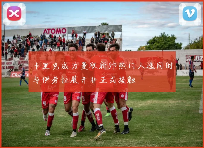 卡里克成为曼联新帅热门人选同时与伊劳拉展开非正式接触