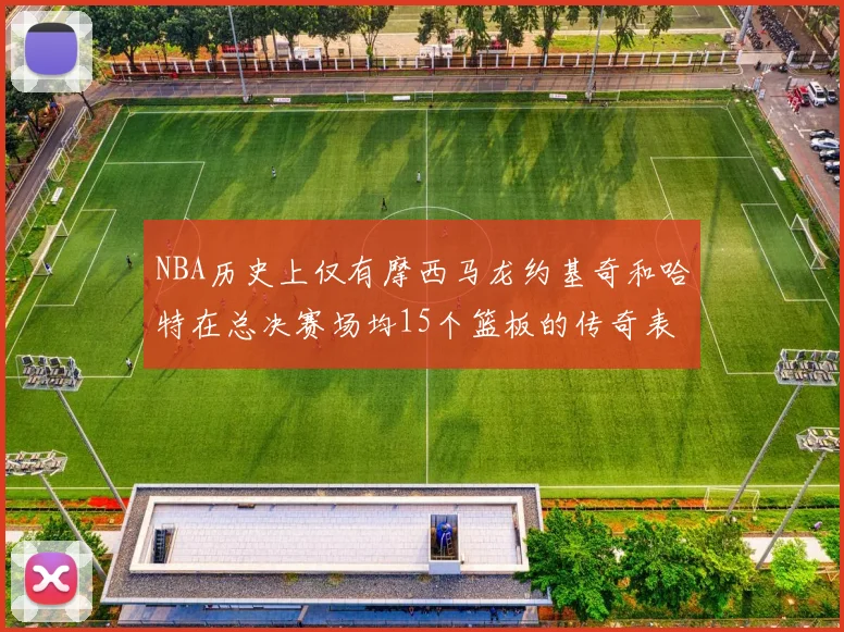 NBA历史上仅有摩西马龙约基奇和哈特在总决赛场均15个篮板的传奇表现