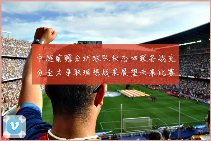 中超前瞻分析球队状态回暖备战充分全力争取理想战果展望未来比赛挑战