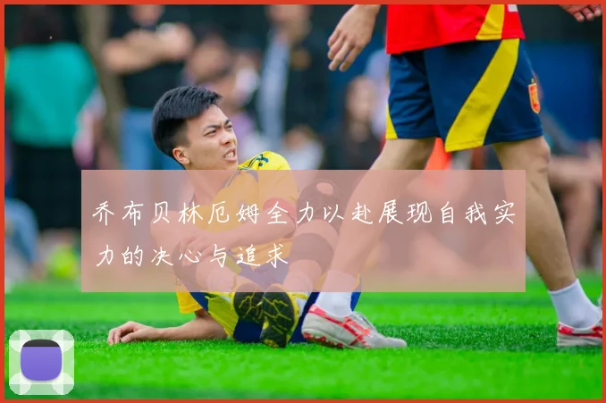 乔布贝林厄姆全力以赴展现自我实力的决心与追求