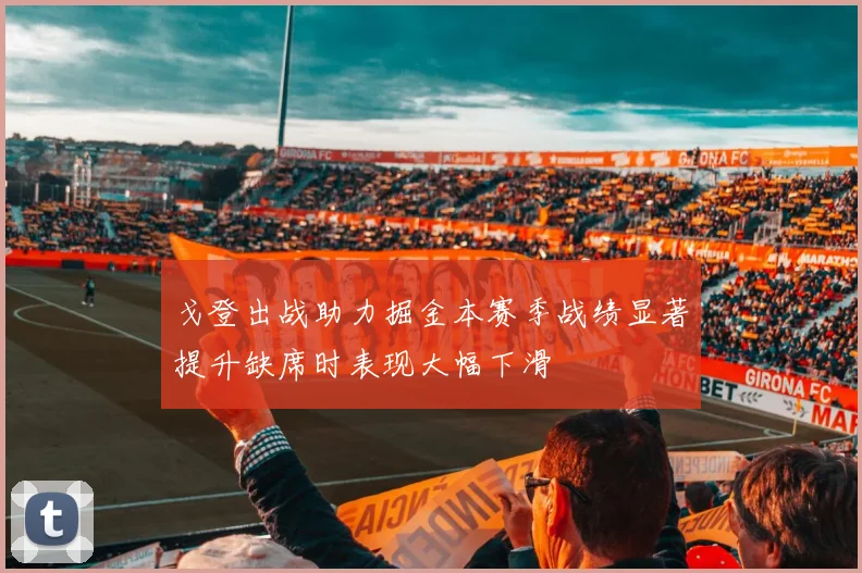 戈登出战助力掘金本赛季战绩显著提升缺席时表现大幅下滑