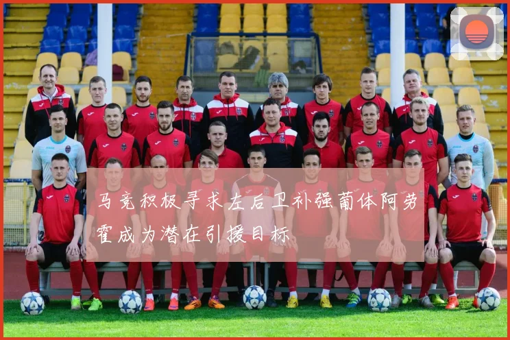 马竞积极寻求左后卫补强葡体阿劳霍成为潜在引援目标